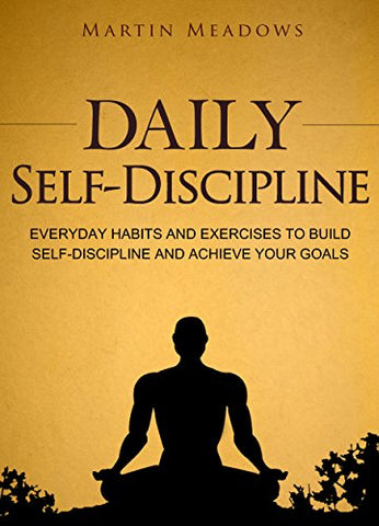 Daily Self-Discipline: Everyday Habits and Exercises to Build Self-Discipline and Achieve Your Goals