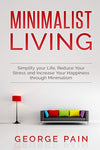 Minimalist Living: Simplify your Life, Reduce Your Stress and Increase Your Happiness through Minimalism