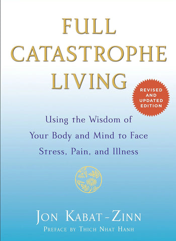 Full Catastrophe Living (Revised Edition): Using the Wisdom of Your Body and Mind to Face Stress, Pain, and Illness